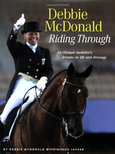 Debbie McDonald Riding Through: An Olympic Medalist's Lessons on Life and Dressage      Paperback – April 1, 2007