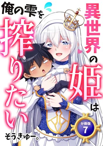 異世界の姫は俺の雫を搾りたい 【分冊版】 7 (U-NEXT Comic)