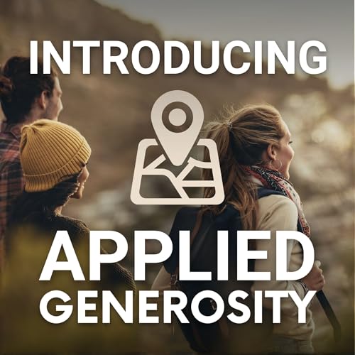 A Map for the Generous Life, Introducing the Applied Generosity Podcast (Ep. 173)