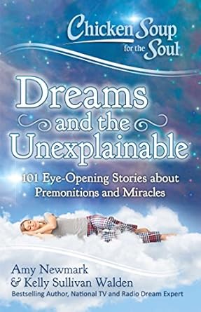 Amazon.com: Chicken Soup for the Soul: Dreams and the Unexplainable: 101 Eye-Opening Stories about Premonitions and Miracles: 9781611599718: Newmark, Amy, Walden, Kelly Sullivan: Books