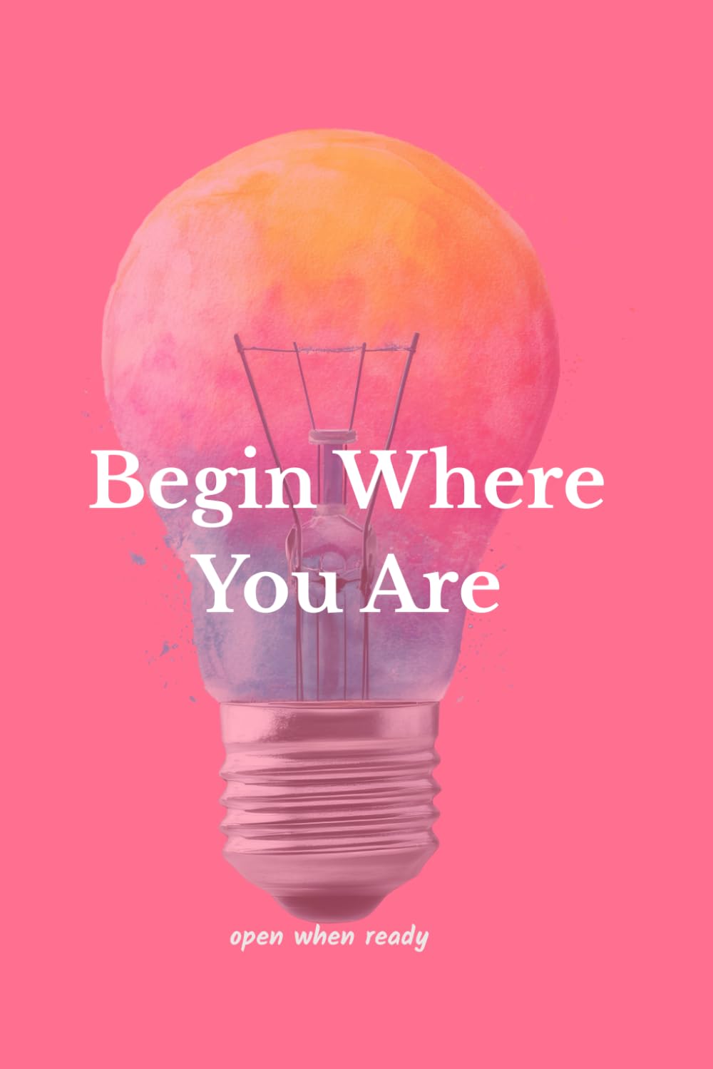 Begin Where You Are: Open When Ready