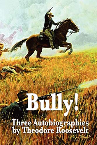 Bully! Three Autobiographies by Theodore Roosevelt: Autobiography of Theodore Roosevelt, The Rough Riders, Through the Brazilian Wilderness