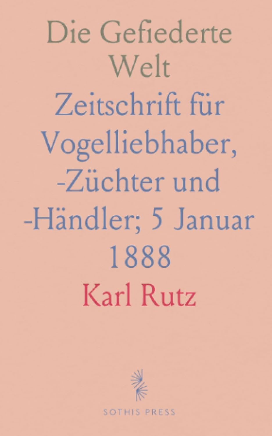 Die Gefiederte Welt: Zeitschrift für Vogelliebhaber, -Züchter und -Händler; 5 Januar 1888 (German Edition)