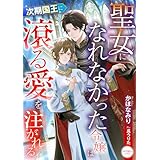 聖女になれなかった令嬢は次期国王に滾る愛を注がれる (シェリーLoveノベルズ)