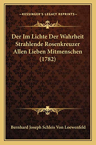 Der Im Lichte Der Wahrheit Strahlende Rosenkreuzer Allen Lieben Mitmenschen (1782) (German Edition)