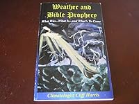 Weather and Bible Prophecy: What Was ... What Is ... and What's To Come 0692402748 Book Cover