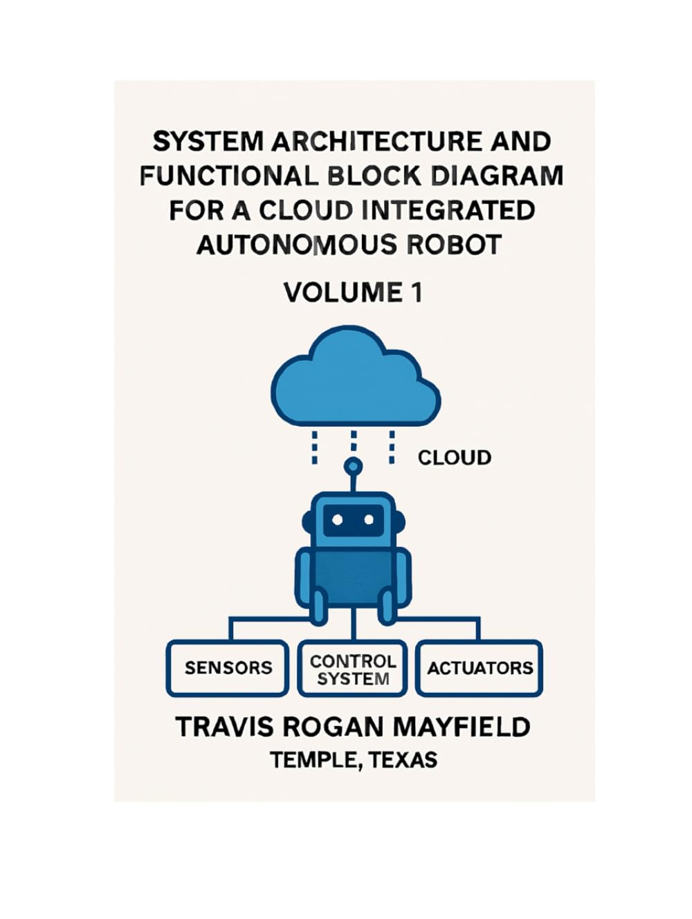 SYSTEM ARCHITECTURE AND FUNCTIONAL BLOCK DIAGRAM FOR A CLOUD INTEGRATED AUTONOMOUS ROBOT: VOLUME I THE ROBOT (Archive of the Unreadable)