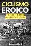 Ciclismo Eroico 14 Fuoriclasse 14 Storie Epiche (Libro Ciclismo, Ciclismo Vintage)
