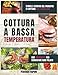 Cottura a Bassa Temperatura: Storia e Benefici del principio di cottura CBT e Sous Vide. Con 150 Ricette per Soddisfare Ogni Palato