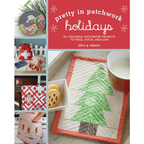Pretty in Patchwork: Holidays: 30+ Seasonal Patchwork Projects to Piece, Stitch, and Love