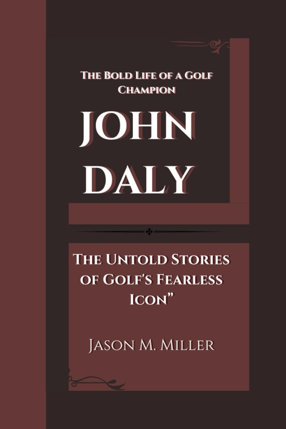 JOHN DALY: The Bold Life of a Golf Champion, The Untold Stories of Golf's Fearless Icon”