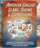 American English Slang, Idioms & Expressions: Mastering 52 Slang, Idioms & Everyday Expressions for Real-Life Communication to Sound Like a Native. (ADVANCED ENGLISH GRAMMAR & VOCABULARY Book 21)