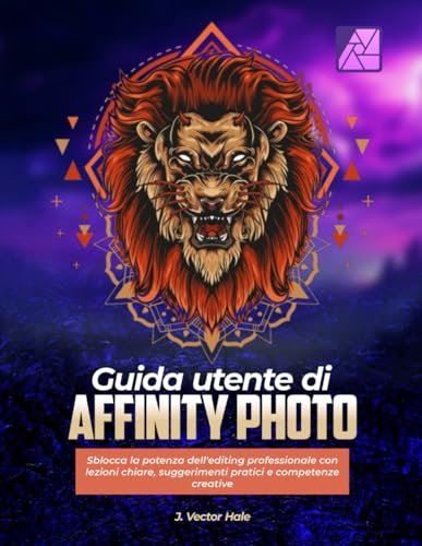 Guida utente di Affinity Photo:: Sblocca la potenza dell'editing professionale con lezioni chiare, suggerimenti pratici e competenze creative
