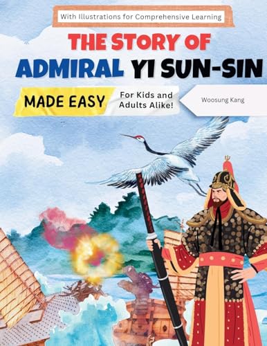The Story of Admiral Yi Sun-sin Made Easy – A Korean Hero’s Tale for Kids and Adults Alike! With Illustrations for Comprehensive Learning (Korea Travel)