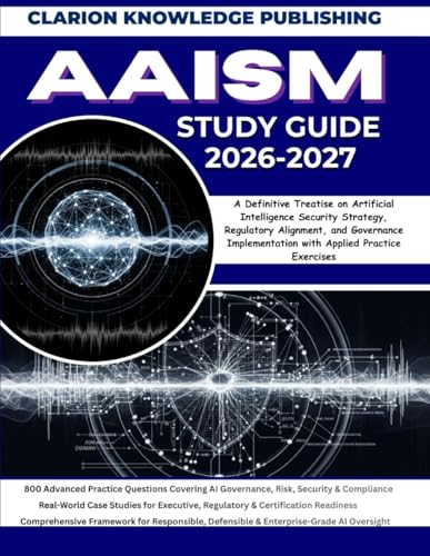 AAISM STUDY GUIDE 2026-2027: A Definitive Treatise on Artificial Intelligence Security Strategy, Regulatory Alignment, and Governance Implementation with Applied Practice Exercises