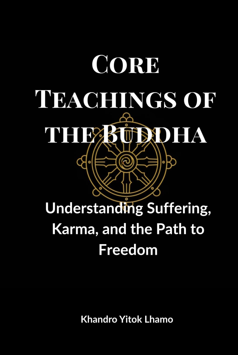 Core Teachings of the Buddha: Understanding Suffering, Karma, and the Path to Freedom (Buddhism Basics)
