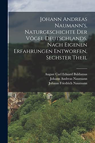 Johann Andreas Naumann's, Naturgeschichte der Vögel Deutschlands, nach eigenen Erfahrungen entworfen, Sechster Theil (German Edition)