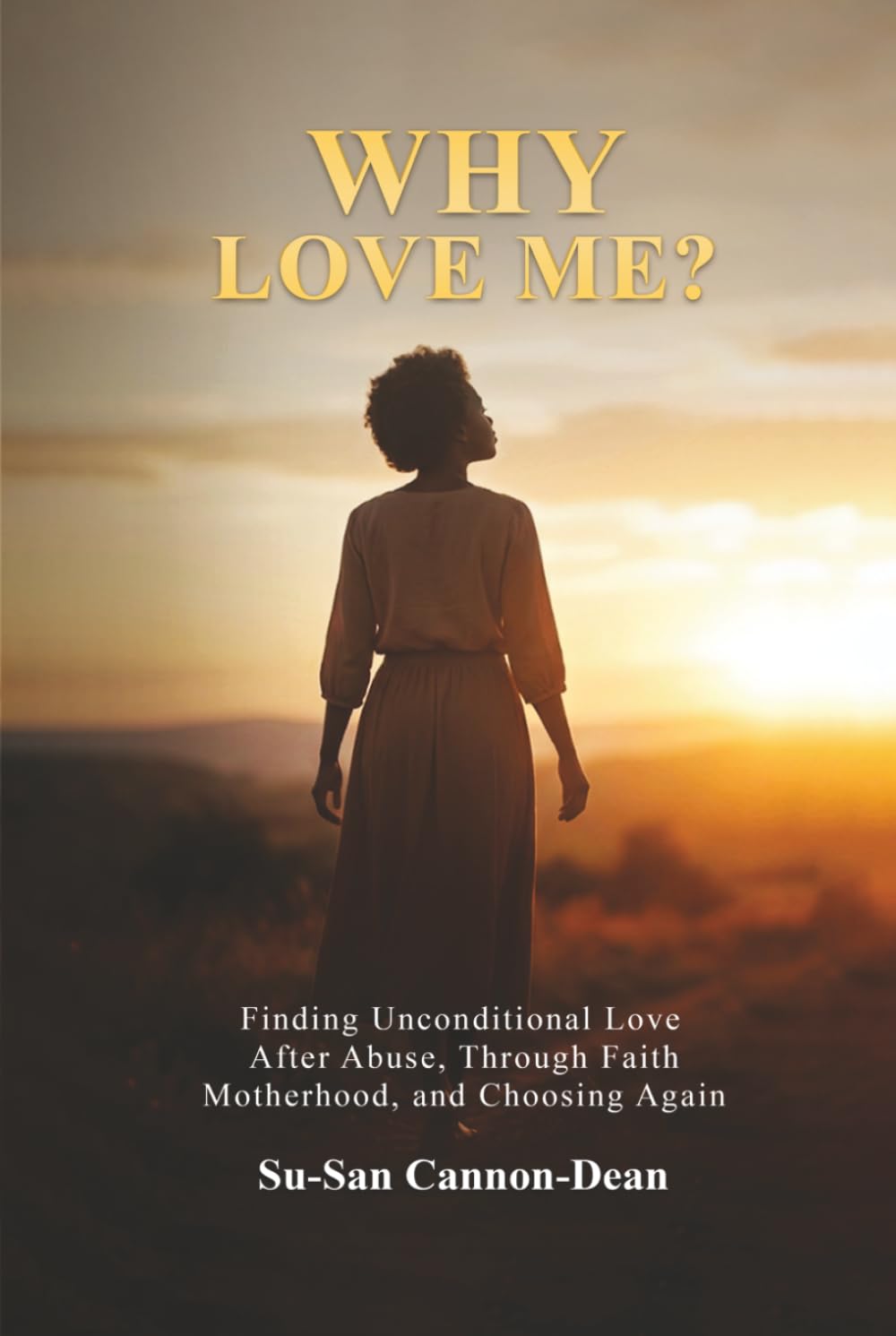 Why Love Me?: Finding Unconditional Love After Abuse, Through Faith, Motherhood, and Choosing Again