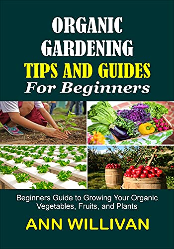 ORGANIC GARDENING TIPS & GUIDES FOR BEGINNERS: Beginners Guide to