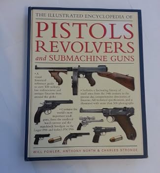 The World Encyclopedia of Pistols, Revolvers & Submachine Guns: An Illustrated Historical Reference To Over 500 Military, Law Enforcement And Antique Firearms From Around The World