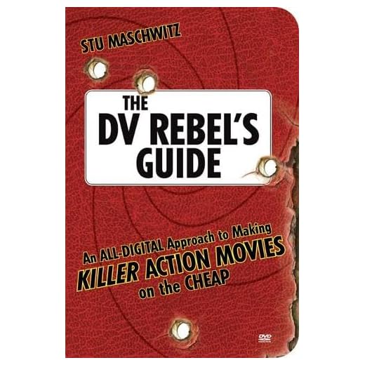 The DV Rebel's Guide: An All-Digital Approach to Making Killer Action Movies on the Cheap