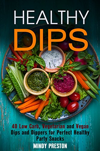Healthy Dips: 40 Low Carb, Vegetarian and Vegan Dips and Dippers for Perfect Party Snacks (Healthy Snacks)