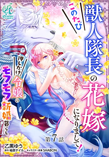 このたび獣人隊長の花嫁になりまして! 押しかけ令嬢のモフモフ新婚暮らし【第7話】 【単話】このたび獣人隊長の花嫁になりまして! 押しかけ令嬢のモフモフ新婚暮らし (Pomme Comics)