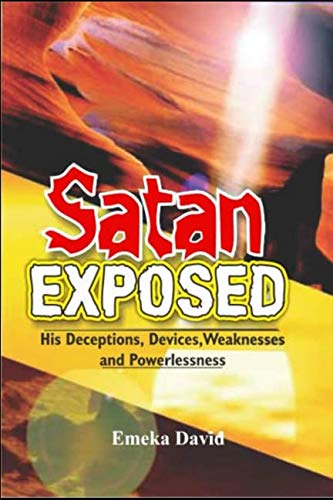 Satan Exposed: His Deceptions, Devices, Weaknesses and Powerlessness ...