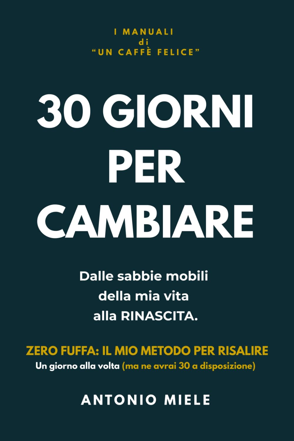 30 GIORNI PER CAMBIARE: Dalle sabbie mobili della mia vita alla RINASCITA. Zero fuffa: il mio metodo per risalire. Un giorno alla volta (ma ne avrai 30 a disposizione)