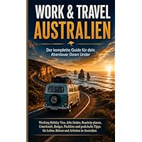 Work & Travel Australien Working Holiday Visa : Der komplette Guide f&uuml;r dein Abenteuer Down Under