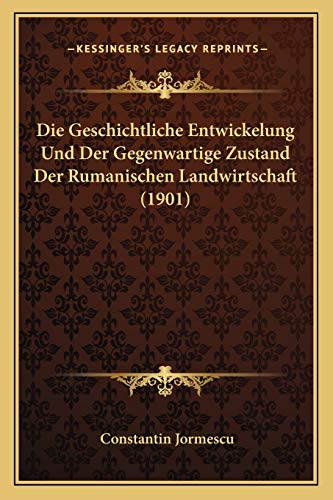 Die Geschichtliche Entwickelung Und Der Gegenwartige Zustand Der Rumanischen Landwirtschaft (1901) (German Edition)
