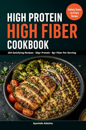 High Protein High Fiber Cookbook: 150+ Satisfying Recipes with 30g+ Protein & 8g+ Fiber Per Serving | Satiety Score on Every Recipe | 30-Day Meal Plan for Weight Loss & Gut Health