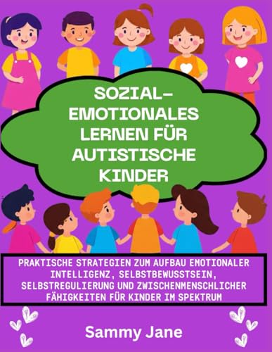 Sozial-emotionales Lernen für autistische Kinder: Praktische Strategien zum Aufbau emotionaler Intelligenz, Selbstbewusstsein, Selbstregulierung und zwischenmenschlicher Fähigkeiten für Kinder im Spek