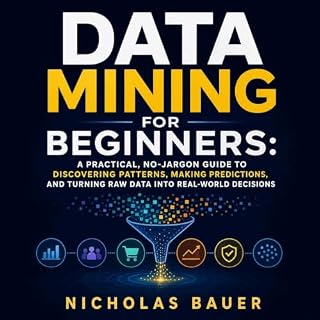 Data Mining for Beginners: A Practical, No-Jargon Guide to Discovering Patterns, Making Predictions, and Turning Raw Data Int