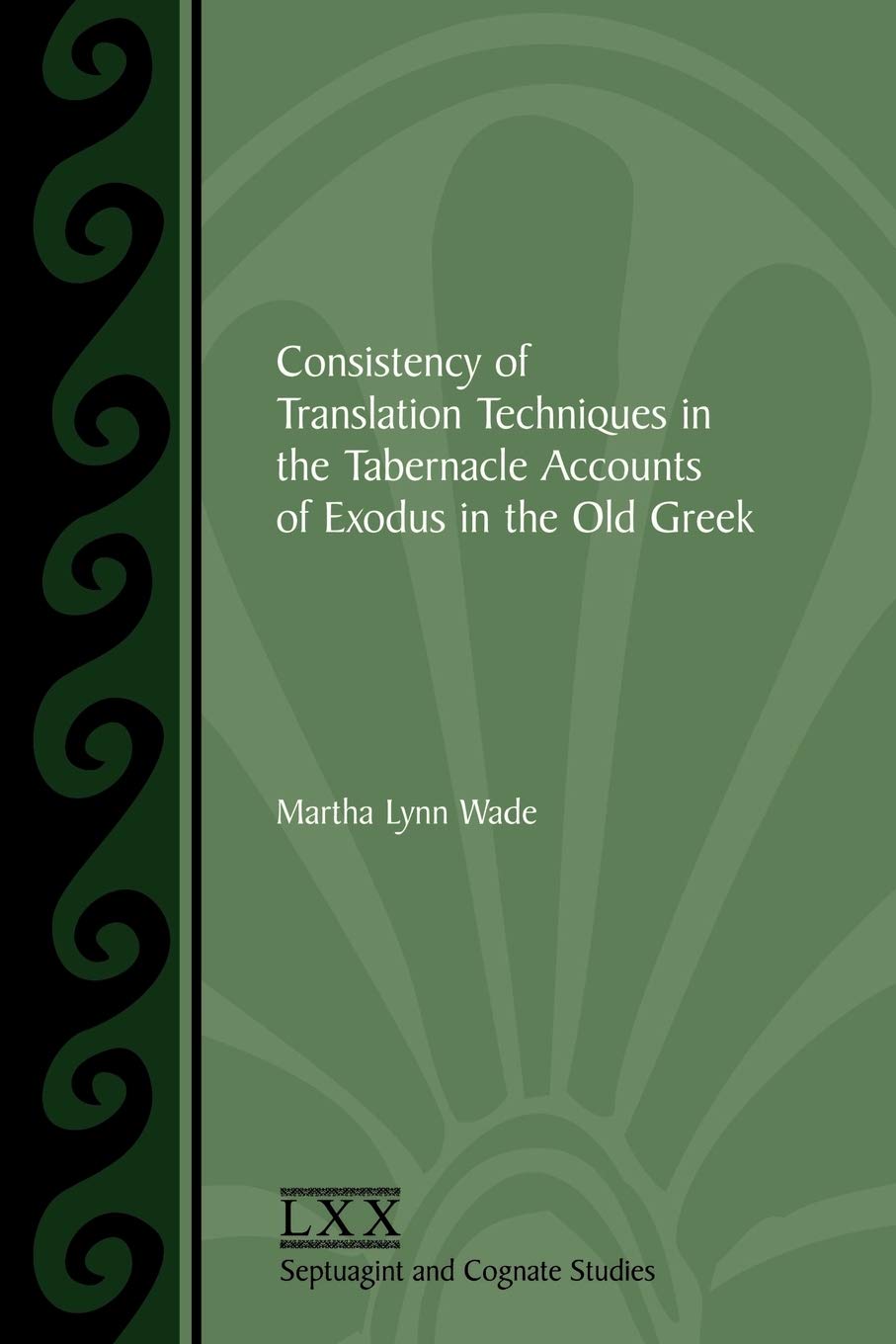 Consistency of Translation Techniques in the Tabernacle Accounts of Exodus in the Old Greek (SEPTUAGINT AND COGNATE STUDIES SERIES)