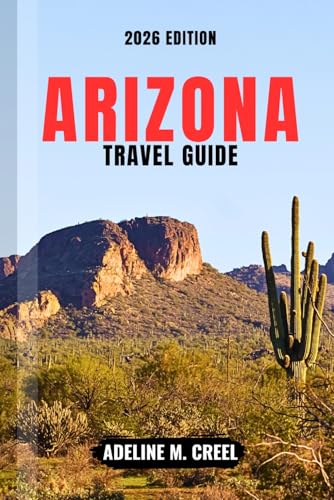 ARIZONA TRAVEL GUIDE 2026: Navigate Like a Pro with Expert Tips for Exploring Grand Canyon Adventures, Scenic Desert Routes, National Parks, and Local Experiences with Easy-to-Follow Itineraries