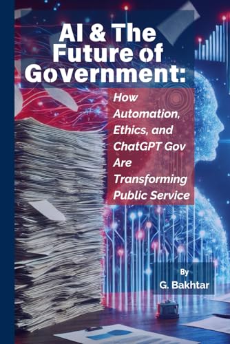 AI & The Future of Government:: How Automation, Ethics, and ChatGPT Gov Are Transforming Public Service (AI in Government - AI in Federal Aquistions)