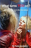 What Turns You On?: Sexuality & Love in the 21st Century 1507645112 Book Cover