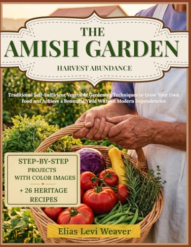 THE AMISH GARDEN HARVEST ABUNDANCE: Traditional Self-Sufficient Vegetable Gardening Techniques