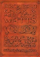 Archibald Knox and Mary Seton Watts - Modern Celtic Art Garden Pottery 0951581147 Book Cover