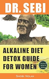 DR. SEBI ALKALINE DIET DETOX GUIDE FOR WOMEN: 7-Day Full-Body Smoothie Detox Cleanse (How To Naturally Detox The Liver, Lung, Kidney Using Dr. Sebi ... Herpes, Lupus) (The Dr. Sebi Diet Guide)