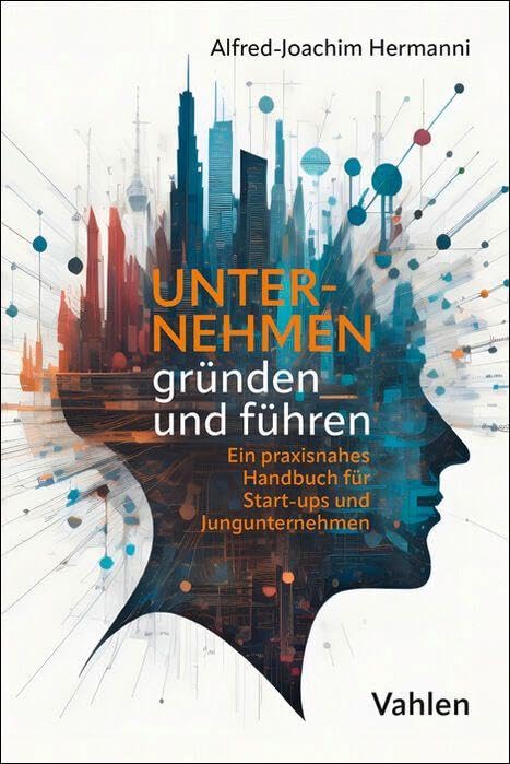 Unternehmen gründen und führen: Ein praxisnahes Handbuch für Start-ups und Jungunternehmen