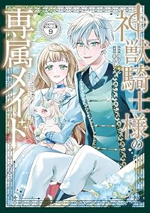神獣騎士様の専属メイド～無能と呼ばれた令嬢は、本当は希少な聖属性の使い手だったようです～　分冊版（９） (異世界ヒロインファンタジー)