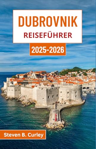 Dubrovnik Reiseführer 2025-2026: Erkunden Sie Kroatiens Küstenjuwel voller Legenden, azurblauer Meere, altertümlicher Straßen und faszinierender Kultur