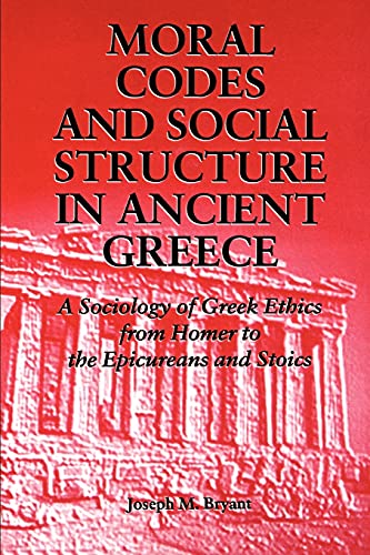Moral Codes and Social Structure in Ancient Greece: A Sociology of Greek Ethics From Homer to the Epicureans and Stoics (Sociology Culture (Dis))
