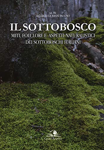 Il sottobosco. Miti, folclore e aspetti naturalistici dei sottoboschi italiani. Ediz. a colori