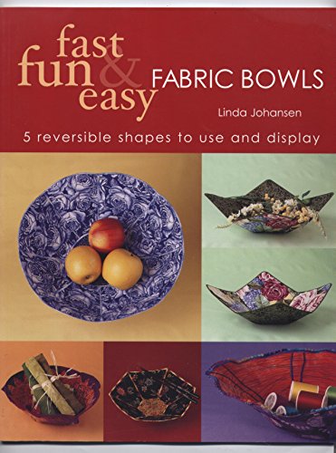 Fast, Fun & Easy Fabric Bowls: 5 Reversible Shapes to