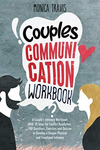 Couples Communication Workbook: A Couples Intimacy Workbook With 10 Steps for Conflict Resolution, 100 Questions, Exercises and Quizzes to Develop a Deeper Physical and Emotional Intimacy
