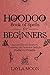 Hoodoo Book of Spells for Beginners: Easy and Effective Rootwork, Conjuring, and Protection Spells for Healing and Prosperity (Witchcraft for Beginners 1) (English Edition)