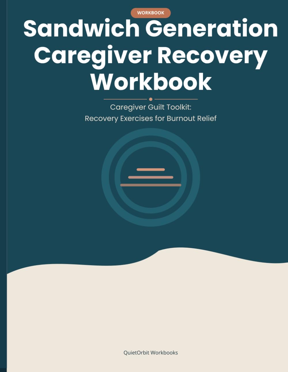 Sandwich Generation Caregiver Recovery Workbook: Caregiver Guilt Toolkit: Recovery Exercises for Burnout Relief
